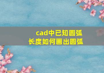 cad中已知圆弧长度如何画出圆弧