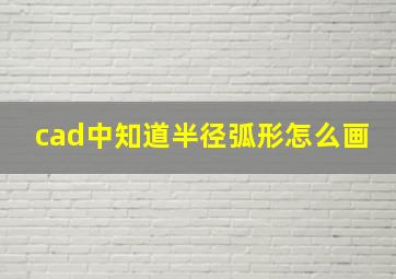 cad中知道半径弧形怎么画