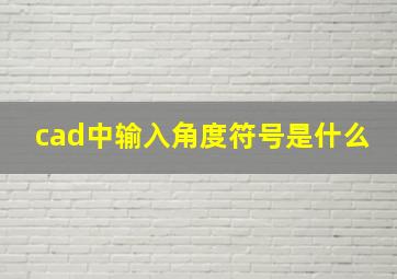 cad中输入角度符号是什么