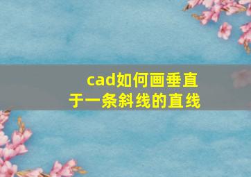 cad如何画垂直于一条斜线的直线