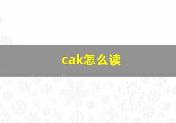 cak怎么读