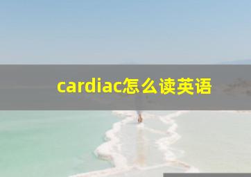 cardiac怎么读英语