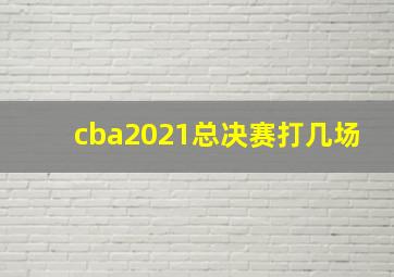 cba2021总决赛打几场