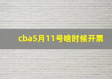 cba5月11号啥时候开票