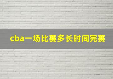 cba一场比赛多长时间完赛