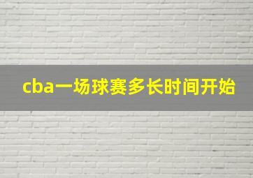 cba一场球赛多长时间开始