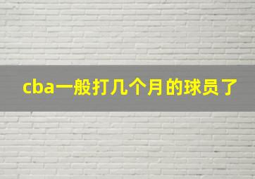 cba一般打几个月的球员了