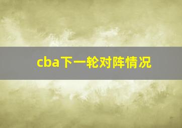 cba下一轮对阵情况