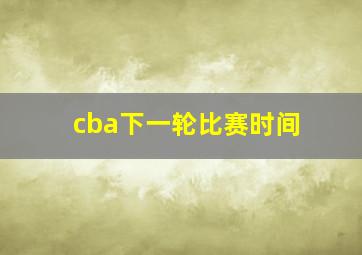 cba下一轮比赛时间