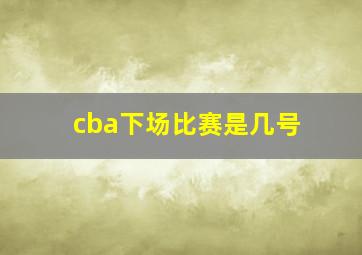 cba下场比赛是几号