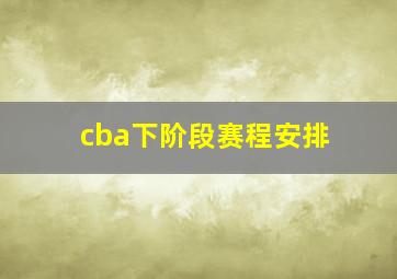 cba下阶段赛程安排