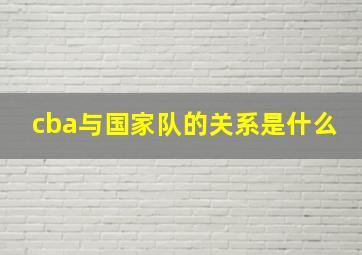 cba与国家队的关系是什么