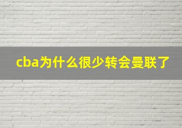 cba为什么很少转会曼联了