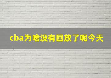 cba为啥没有回放了呢今天