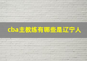 cba主教练有哪些是辽宁人