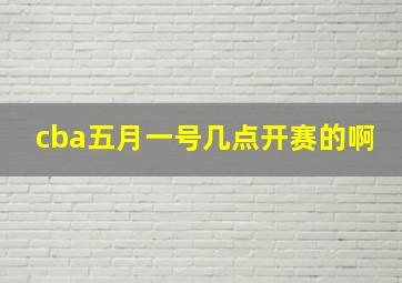 cba五月一号几点开赛的啊