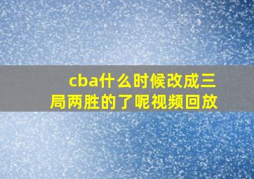 cba什么时候改成三局两胜的了呢视频回放