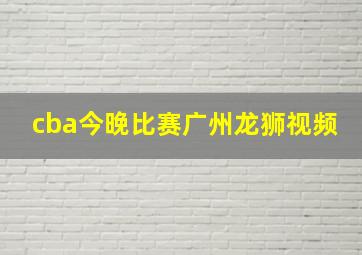 cba今晚比赛广州龙狮视频