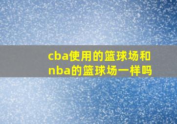 cba使用的篮球场和nba的篮球场一样吗