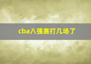 cba八强赛打几场了