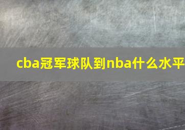 cba冠军球队到nba什么水平