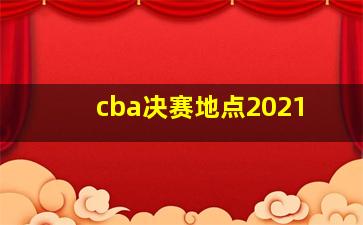 cba决赛地点2021