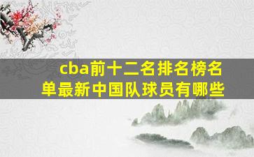 cba前十二名排名榜名单最新中国队球员有哪些