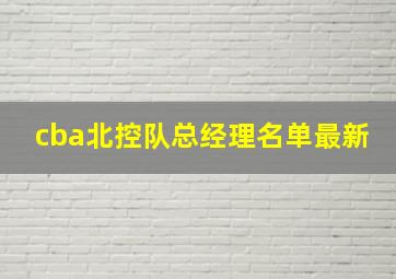 cba北控队总经理名单最新