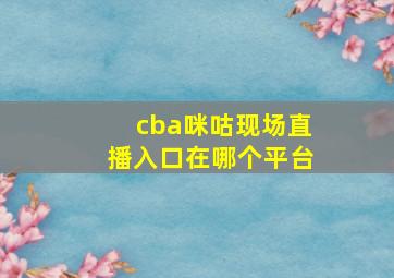 cba咪咕现场直播入口在哪个平台