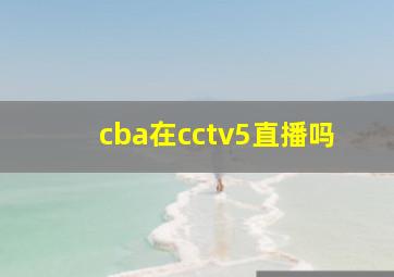 cba在cctv5直播吗