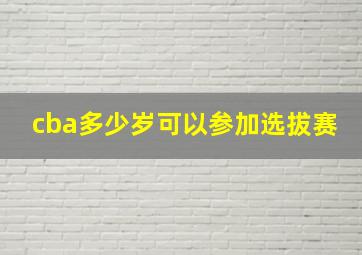 cba多少岁可以参加选拔赛