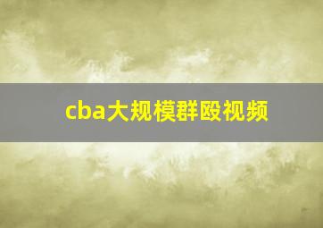 cba大规模群殴视频