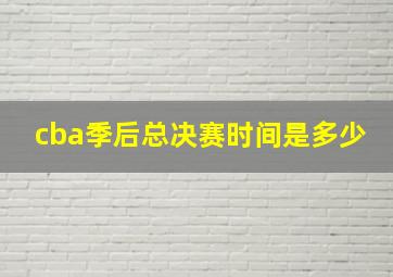 cba季后总决赛时间是多少