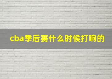 cba季后赛什么时候打响的