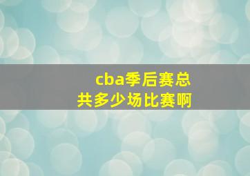 cba季后赛总共多少场比赛啊