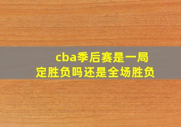 cba季后赛是一局定胜负吗还是全场胜负