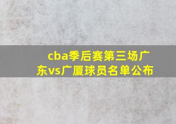 cba季后赛第三场广东vs广厦球员名单公布