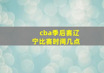 cba季后赛辽宁比赛时间几点