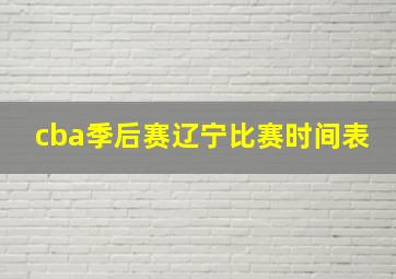 cba季后赛辽宁比赛时间表