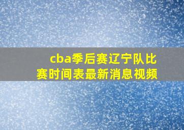 cba季后赛辽宁队比赛时间表最新消息视频