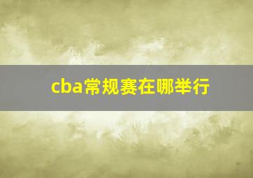 cba常规赛在哪举行