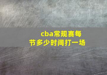 cba常规赛每节多少时间打一场