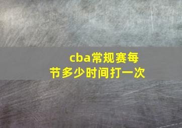 cba常规赛每节多少时间打一次