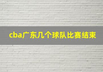 cba广东几个球队比赛结束