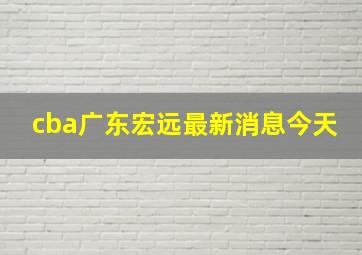 cba广东宏远最新消息今天