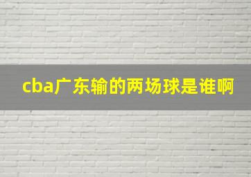 cba广东输的两场球是谁啊