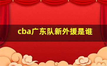 cba广东队新外援是谁