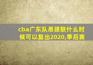 cba广东队易建联什么时候可以复出2020,季后赛