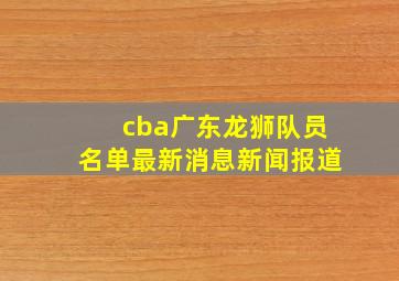 cba广东龙狮队员名单最新消息新闻报道