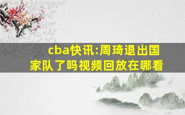 cba快讯:周琦退出国家队了吗视频回放在哪看